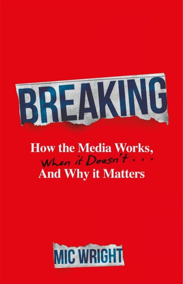 BREAKING : HOW THE MEDIA WORKS, WHEN IT DOESN'T AND WHY IT MATTERS
